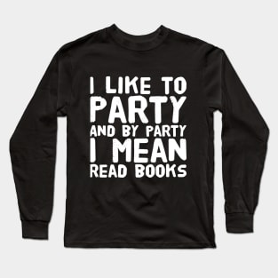 I like to party and by party I mean read books Long Sleeve T-Shirt